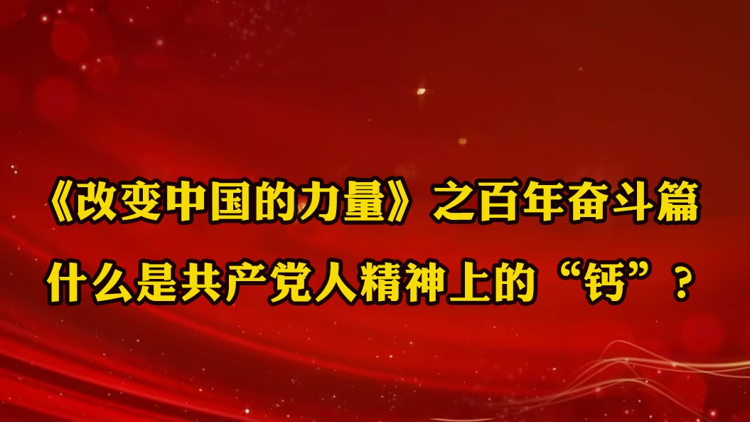 《改變中國的力量》之百年奮斗篇：什么是共產(chǎn)黨人精神上的“鈣”？