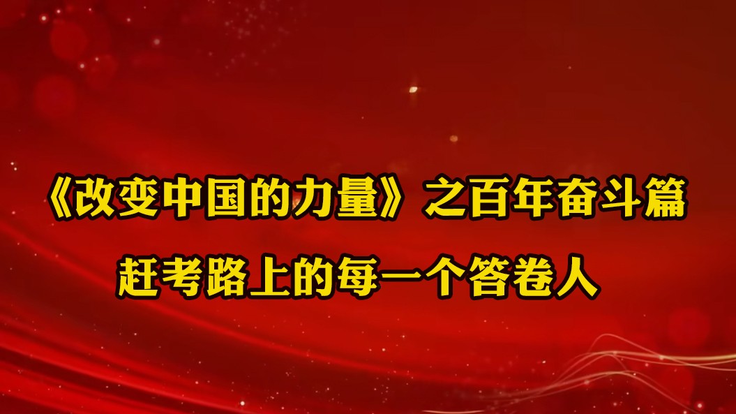 《改變中國的力量》之百年奮斗篇：趕考路上的每一個(gè)答卷人